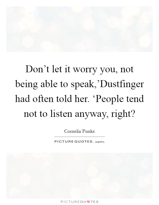 Don't let it worry you, not being able to speak,'Dustfinger had often told her. ‘People tend not to listen anyway, right? Picture Quote #1