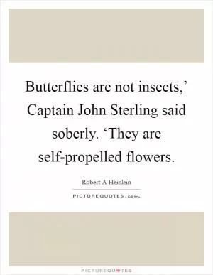 Butterflies are not insects,’ Captain John Sterling said soberly. ‘They are self-propelled flowers Picture Quote #1