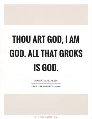 Thou art God, I am God. All that groks is God Picture Quote #1
