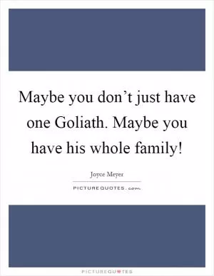 Maybe you don’t just have one Goliath. Maybe you have his whole family! Picture Quote #1