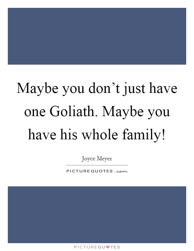 Maybe you don't just have one Goliath. Maybe you have his whole family! Picture Quote #1
