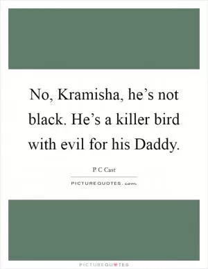 No, Kramisha, he’s not black. He’s a killer bird with evil for his Daddy Picture Quote #1