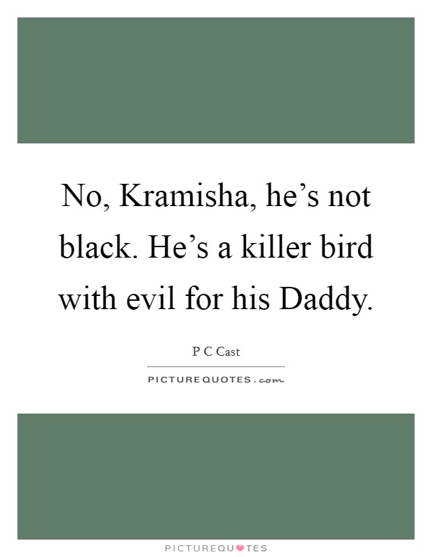 No, Kramisha, he's not black. He's a killer bird with evil for his Daddy Picture Quote #1