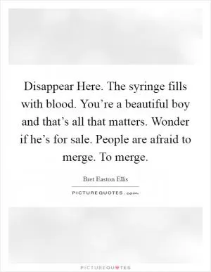 Disappear Here. The syringe fills with blood. You’re a beautiful boy and that’s all that matters. Wonder if he’s for sale. People are afraid to merge. To merge Picture Quote #1