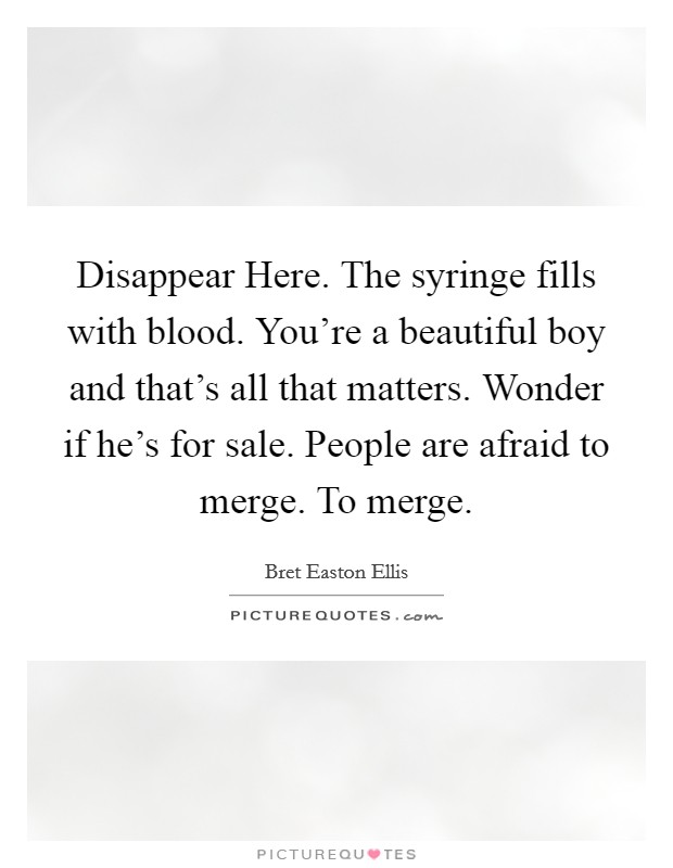 Disappear Here. The syringe fills with blood. You're a beautiful boy and that's all that matters. Wonder if he's for sale. People are afraid to merge. To merge Picture Quote #1