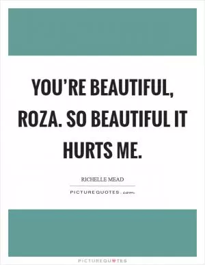 You’re beautiful, Roza. So beautiful it hurts me Picture Quote #1