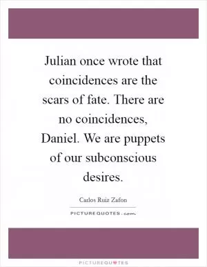 Julian once wrote that coincidences are the scars of fate. There are no coincidences, Daniel. We are puppets of our subconscious desires Picture Quote #1