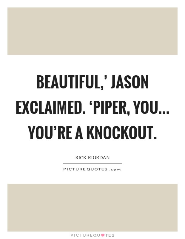 Beautiful,' Jason exclaimed. ‘Piper, you... you're a knockout Picture Quote #1