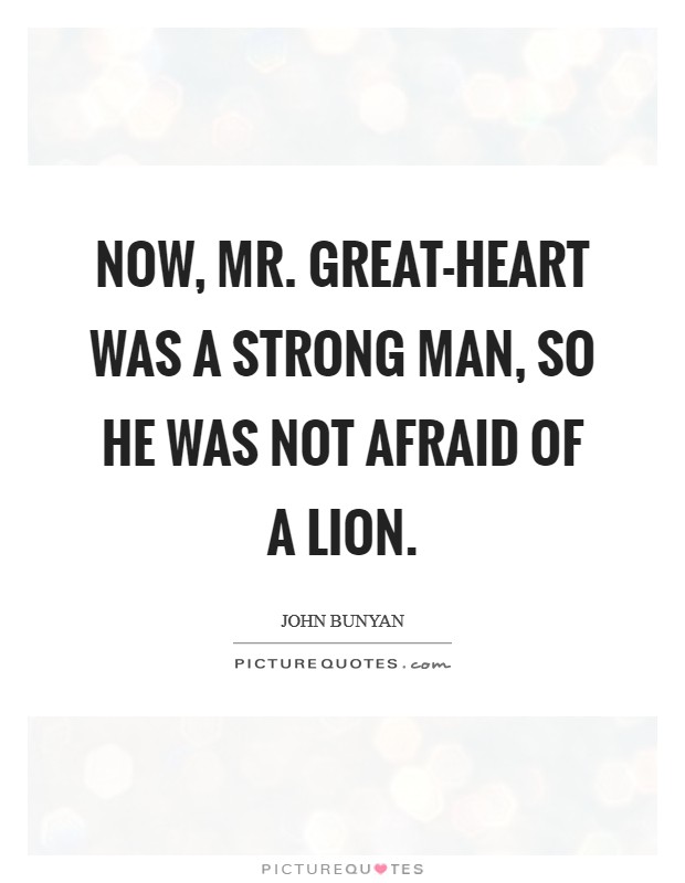 Now, Mr. Great-heart was a strong man, so he was not afraid of a lion Picture Quote #1