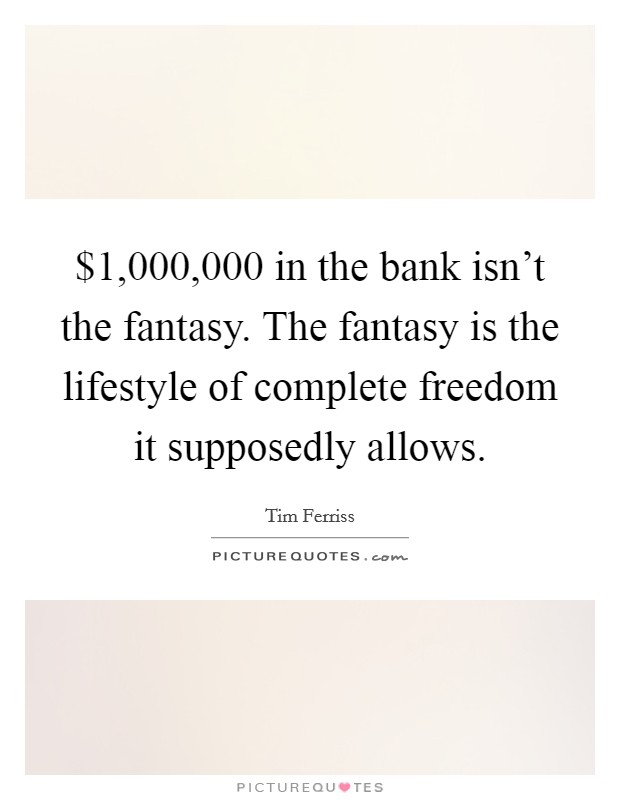 $1,000,000 in the bank isn't the fantasy. The fantasy is the lifestyle of complete freedom it supposedly allows Picture Quote #1