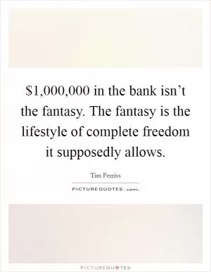 $1,000,000 in the bank isn’t the fantasy. The fantasy is the lifestyle of complete freedom it supposedly allows Picture Quote #1