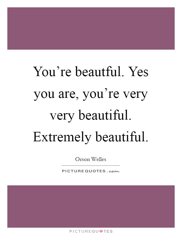 You're beautful. Yes you are, you're very very beautiful. Extremely beautiful Picture Quote #1
