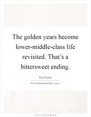 The golden years become lower-middle-class life revisited. That’s a bittersweet ending Picture Quote #1