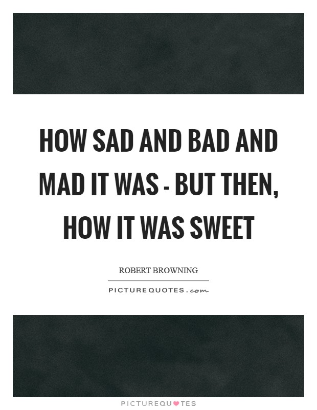 How sad and bad and mad it was - but then, how it was sweet Picture Quote #1