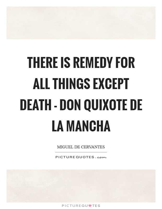 There is remedy for all things except death - Don Quixote De La Mancha Picture Quote #1