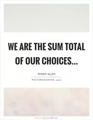 We Are The Sum Total Of Our Choices Picture Quote #1