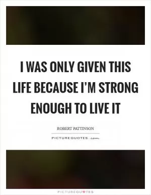 I was only given this life because I’m strong enough to live it Picture Quote #1