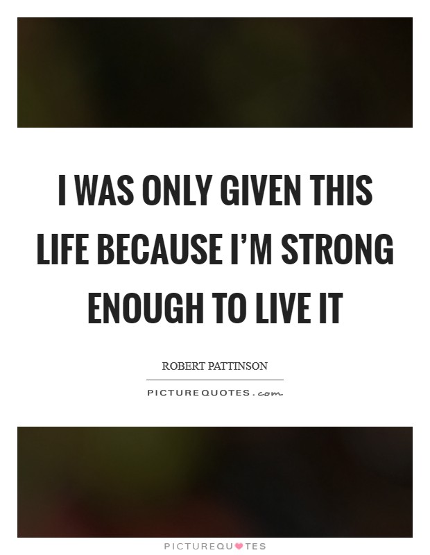 I was only given this life because I'm strong enough to live it Picture Quote #1