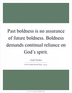 Past boldness is no assurance of future boldness. Boldness demands continual reliance on God’s spirit Picture Quote #1