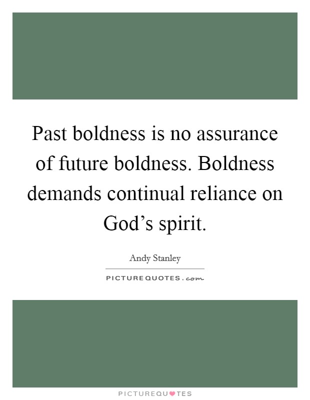 Past boldness is no assurance of future boldness. Boldness demands continual reliance on God's spirit Picture Quote #1