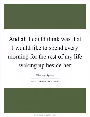 And all I could think was that I would like to spend every morning for the rest of my life waking up beside her Picture Quote #1