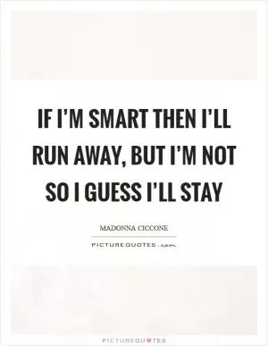 If I’m smart then I’ll run away, but I’m not so I guess I’ll stay Picture Quote #1