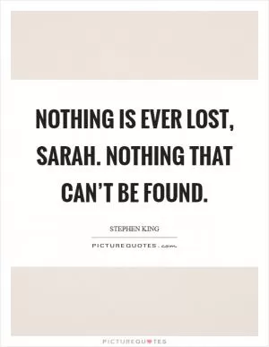 Nothing is ever lost, Sarah. Nothing that can’t be found Picture Quote #1