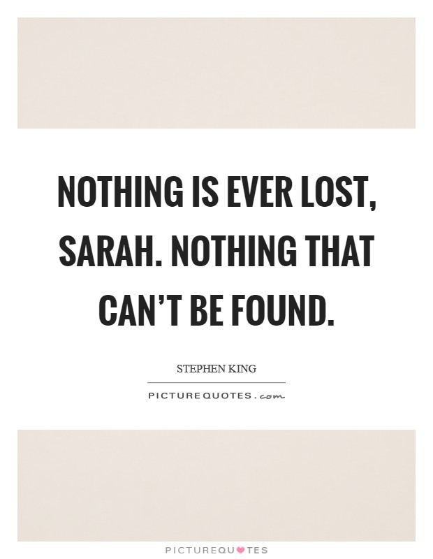 Nothing is ever lost, Sarah. Nothing that can't be found Picture Quote #1