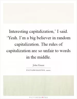 Interesting capitalization,’ I said. ‘Yeah. I’m a big believer in random capitalization. The rules of capitalization are so unfair to words in the middle Picture Quote #1