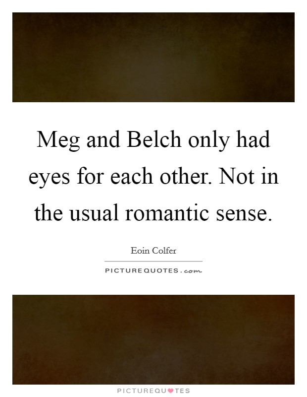 Meg and Belch only had eyes for each other. Not in the usual romantic sense Picture Quote #1