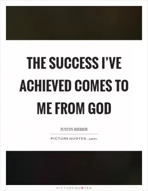 The success I’ve achieved comes to me from God Picture Quote #1