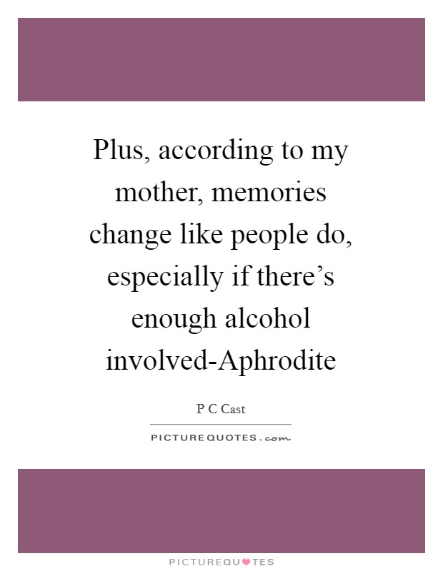 Plus, according to my mother, memories change like people do, especially if there's enough alcohol involved-Aphrodite Picture Quote #1
