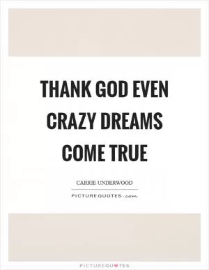 Thank God even crazy dreams come true Picture Quote #1
