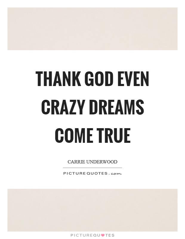 Thank God even crazy dreams come true Picture Quote #1