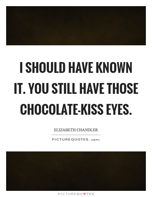 I should have known it. You still have those chocolate-kiss eyes Picture Quote #1