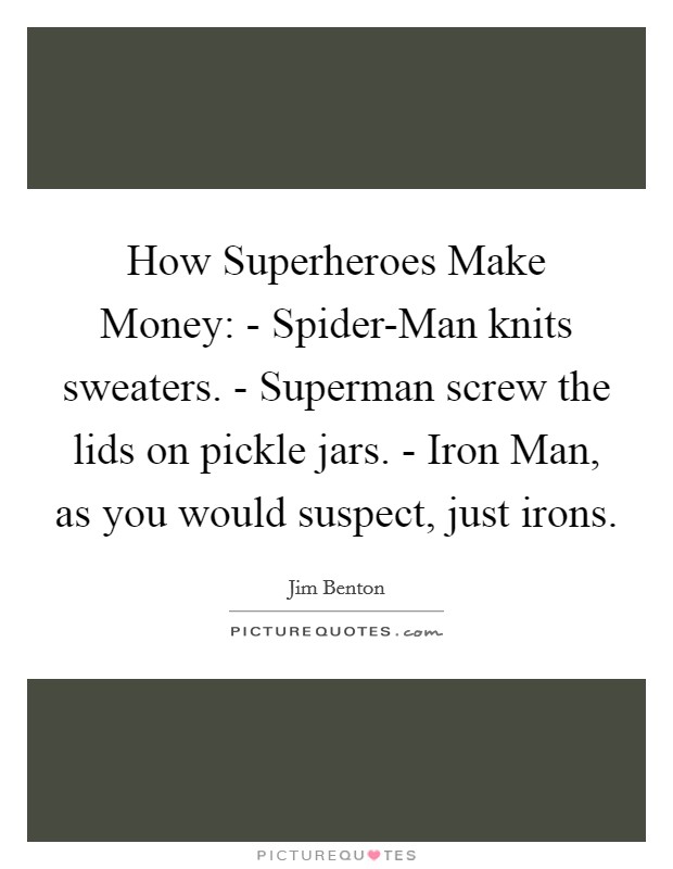 How Superheroes Make Money: - Spider-Man knits sweaters. - Superman screw the lids on pickle jars. - Iron Man, as you would suspect, just irons Picture Quote #1