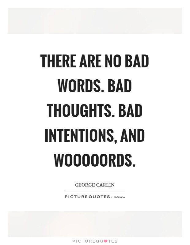 There are no bad words. Bad thoughts. Bad intentions, and wooooords Picture Quote #1