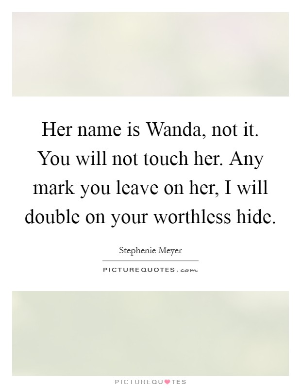Her name is Wanda, not it. You will not touch her. Any mark you leave on her, I will double on your worthless hide Picture Quote #1