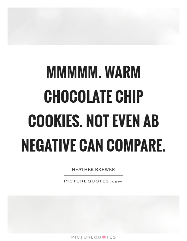 Mmmmm. Warm chocolate chip cookies. Not even AB negative can compare Picture Quote #1