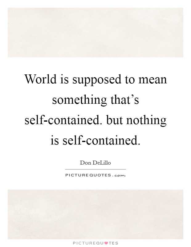 World is supposed to mean something that's self-contained. but nothing is self-contained Picture Quote #1