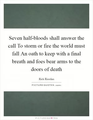 Seven half-bloods shall answer the call To storm or fire the world must fall An oath to keep with a final breath and foes bear arms to the doors of death Picture Quote #1
