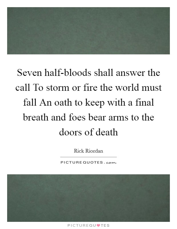 Seven half-bloods shall answer the call To storm or fire the world must fall An oath to keep with a final breath and foes bear arms to the doors of death Picture Quote #1