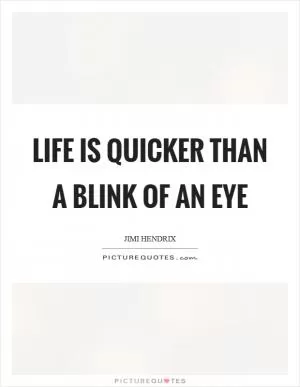 Life is Quicker Than a Blink of an Eye Picture Quote #1