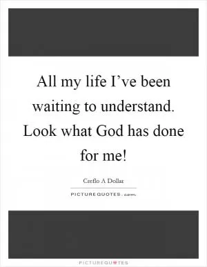 All my life I’ve been waiting to understand. Look what God has done for me! Picture Quote #1