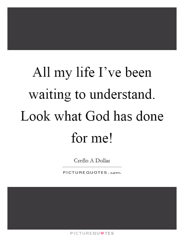 All my life I've been waiting to understand. Look what God has done for me! Picture Quote #1