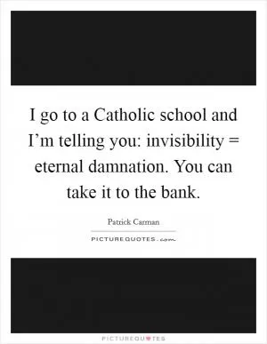 I go to a Catholic school and I’m telling you: invisibility = eternal damnation. You can take it to the bank Picture Quote #1