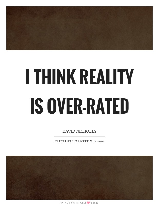 I think reality is over-rated Picture Quote #1