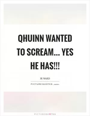 Qhuinn wanted to scream... Yes he has!!! Picture Quote #1