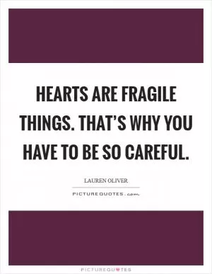 Hearts are fragile things. That’s why you have to be so careful Picture Quote #1