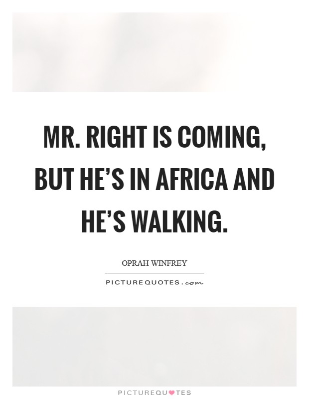 Mr. Right is coming, but he's in Africa and he's walking Picture Quote #1